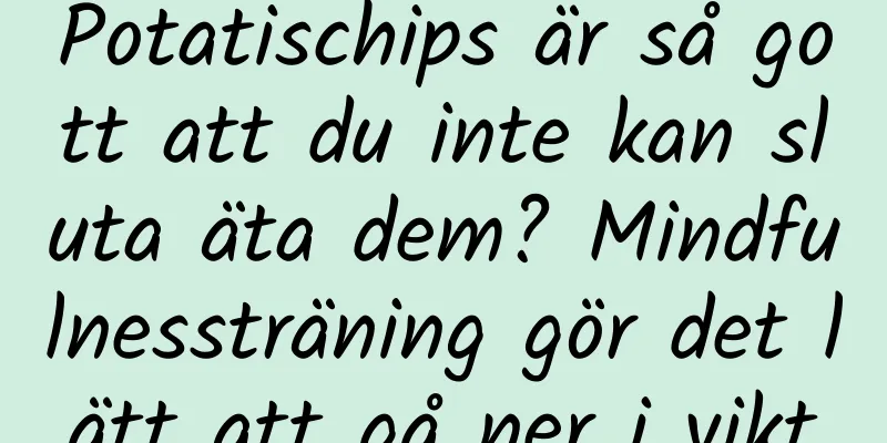 Potatischips är så gott att du inte kan sluta äta dem? Mindfulnessträning gör det lätt att gå ner i vikt