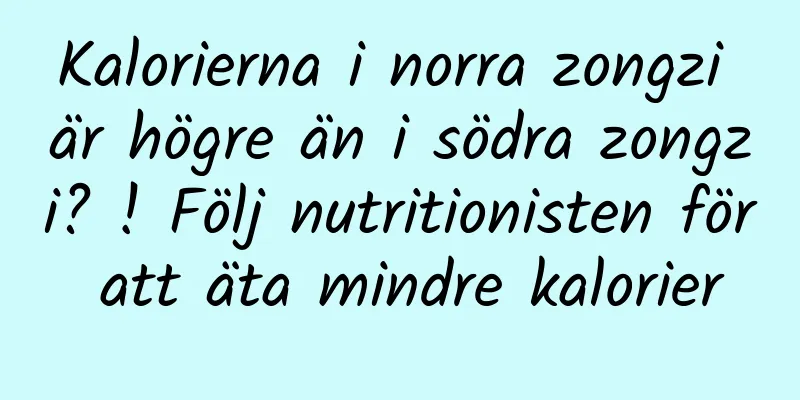 Kalorierna i norra zongzi är högre än i södra zongzi? ! Följ nutritionisten för att äta mindre kalorier