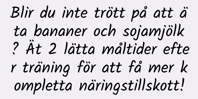 Blir du inte trött på att äta bananer och sojamjölk? Ät 2 lätta måltider efter träning för att få mer kompletta näringstillskott!
