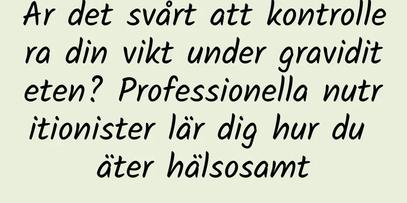 Är det svårt att kontrollera din vikt under graviditeten? Professionella nutritionister lär dig hur du äter hälsosamt