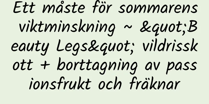 Ett måste för sommarens viktminskning ~ "Beauty Legs" vildrisskott + borttagning av passionsfrukt och fräknar