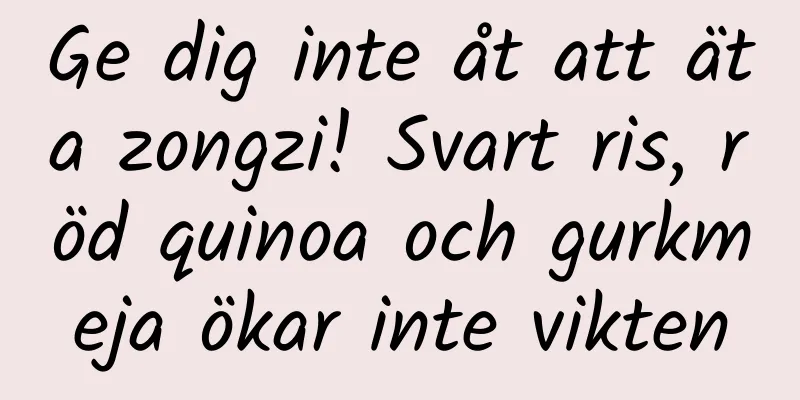 Ge dig inte åt att äta zongzi! Svart ris, röd quinoa och gurkmeja ökar inte vikten