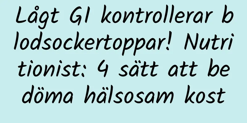 Lågt GI kontrollerar blodsockertoppar! Nutritionist: 4 sätt att bedöma hälsosam kost