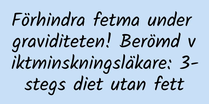 Förhindra fetma under graviditeten! Berömd viktminskningsläkare: 3-stegs diet utan fett
