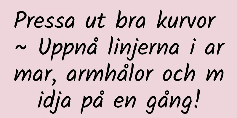 Pressa ut bra kurvor ~ Uppnå linjerna i armar, armhålor och midja på en gång!