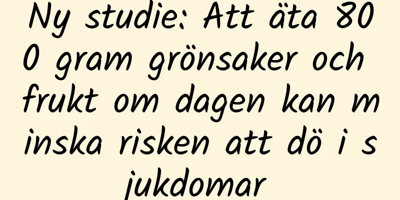 Ny studie: Att äta 800 gram grönsaker och frukt om dagen kan minska risken att dö i sjukdomar