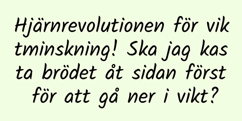 Hjärnrevolutionen för viktminskning! Ska jag kasta brödet åt sidan först för att gå ner i vikt?
