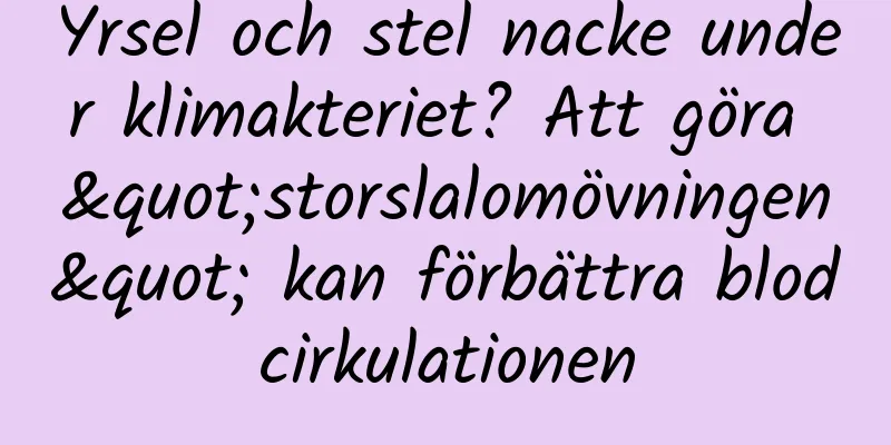 Yrsel och stel nacke under klimakteriet? Att göra "storslalomövningen" kan förbättra blodcirkulationen
