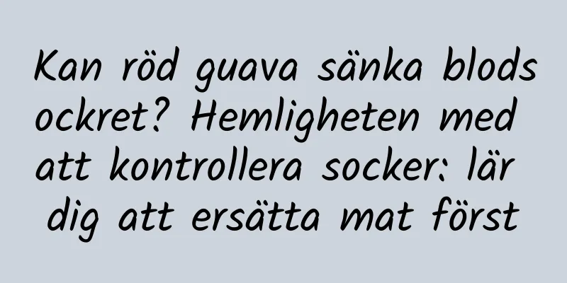 Kan röd guava sänka blodsockret? Hemligheten med att kontrollera socker: lär dig att ersätta mat först