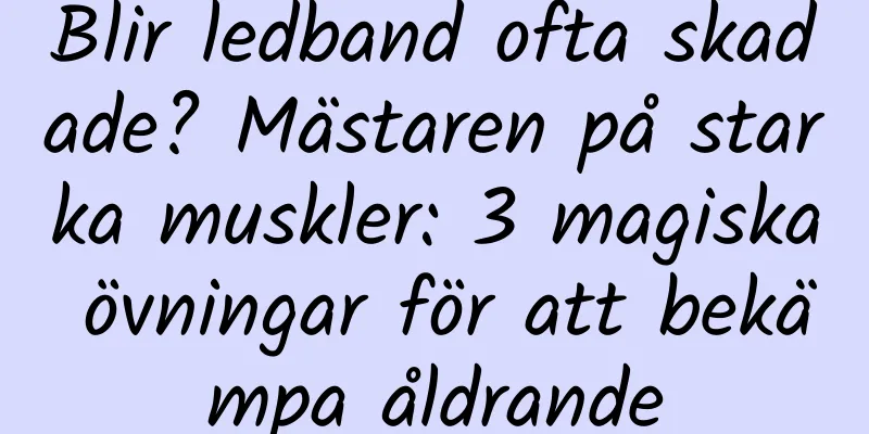 Blir ledband ofta skadade? Mästaren på starka muskler: 3 magiska övningar för att bekämpa åldrande
