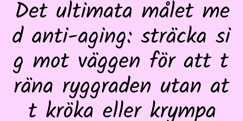 Det ultimata målet med anti-aging: sträcka sig mot väggen för att träna ryggraden utan att kröka eller krympa
