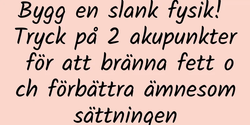 Bygg en slank fysik! Tryck på 2 akupunkter för att bränna fett och förbättra ämnesomsättningen
