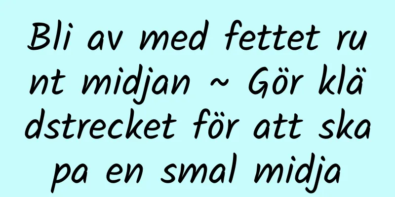 Bli av med fettet runt midjan ~ Gör klädstrecket för att skapa en smal midja