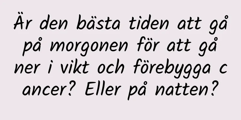 Är den bästa tiden att gå på morgonen för att gå ner i vikt och förebygga cancer? Eller på natten?