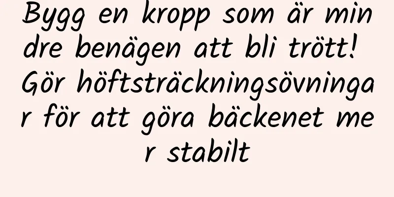Bygg en kropp som är mindre benägen att bli trött! Gör höftsträckningsövningar för att göra bäckenet mer stabilt