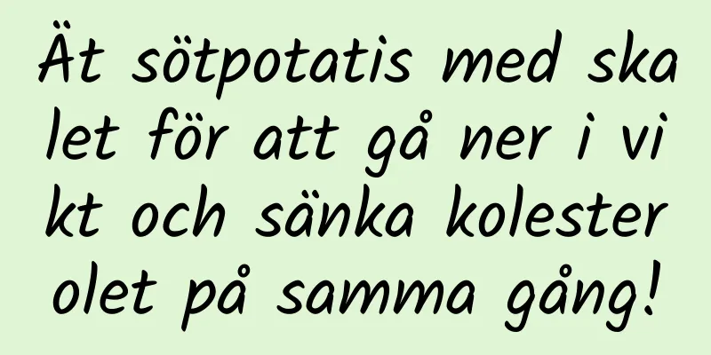 Ät sötpotatis med skalet för att gå ner i vikt och sänka kolesterolet på samma gång!