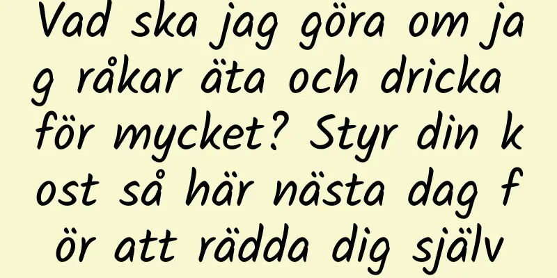 Vad ska jag göra om jag råkar äta och dricka för mycket? Styr din kost så här nästa dag för att rädda dig själv