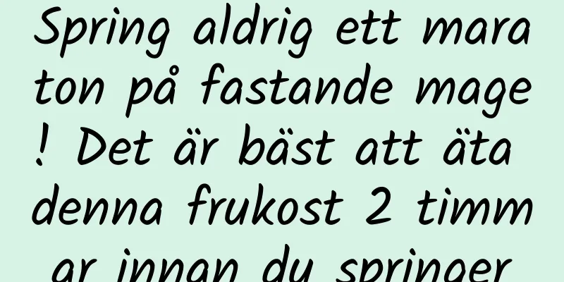 Spring aldrig ett maraton på fastande mage! Det är bäst att äta denna frukost 2 timmar innan du springer