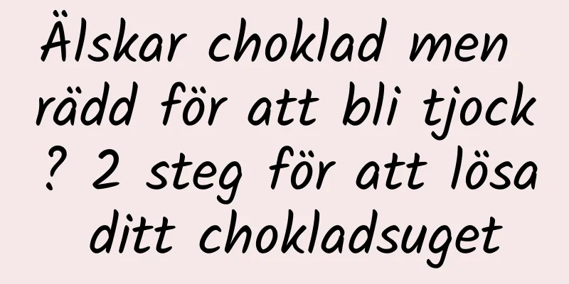 Älskar choklad men rädd för att bli tjock? 2 steg för att lösa ditt chokladsuget