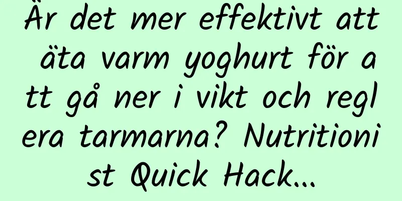 Är det mer effektivt att äta varm yoghurt för att gå ner i vikt och reglera tarmarna? Nutritionist Quick Hack...