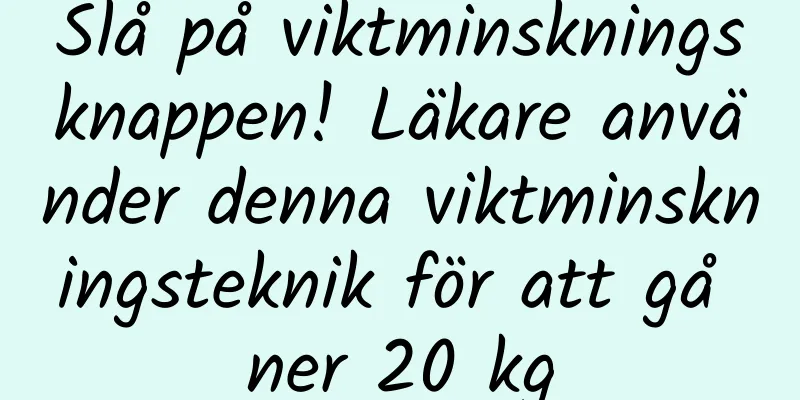 Slå på viktminskningsknappen! Läkare använder denna viktminskningsteknik för att gå ner 20 kg