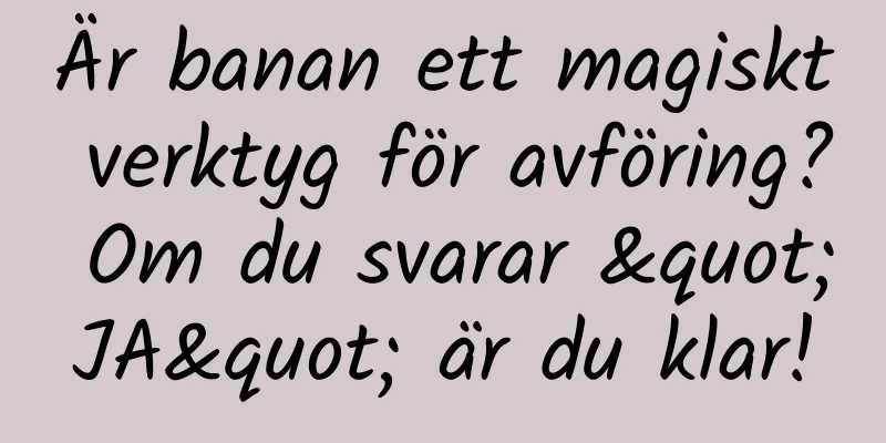 Är banan ett magiskt verktyg för avföring? Om du svarar "JA" är du klar!