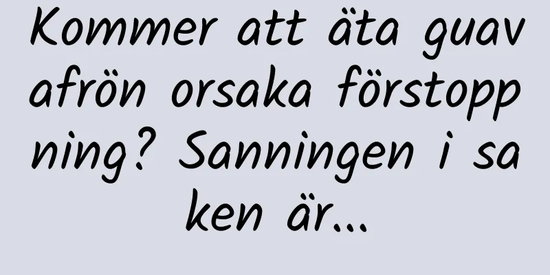 Kommer att äta guavafrön orsaka förstoppning? Sanningen i saken är...