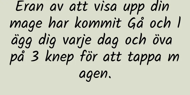 Eran av att visa upp din mage har kommit Gå och lägg dig varje dag och öva på 3 knep för att tappa magen.