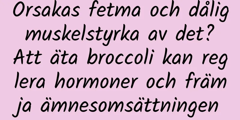 Orsakas fetma och dålig muskelstyrka av det? Att äta broccoli kan reglera hormoner och främja ämnesomsättningen
