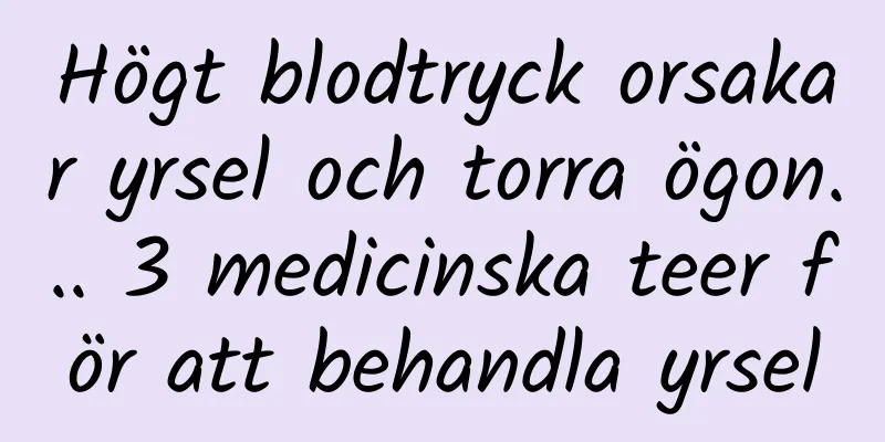 Högt blodtryck orsakar yrsel och torra ögon... 3 medicinska teer för att behandla yrsel