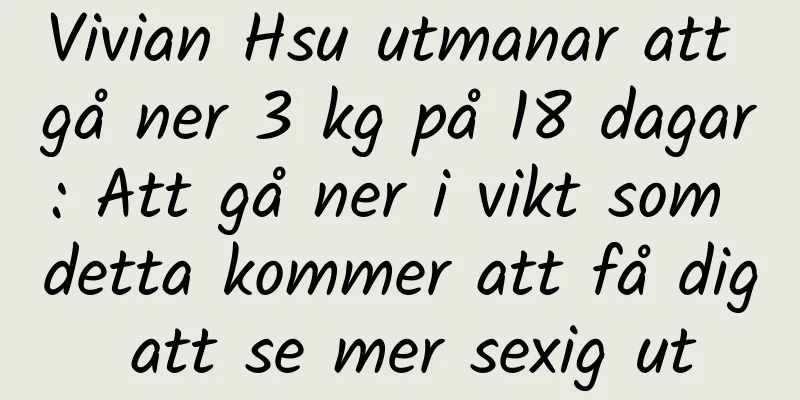 Vivian Hsu utmanar att gå ner 3 kg på 18 dagar: Att gå ner i vikt som detta kommer att få dig att se mer sexig ut