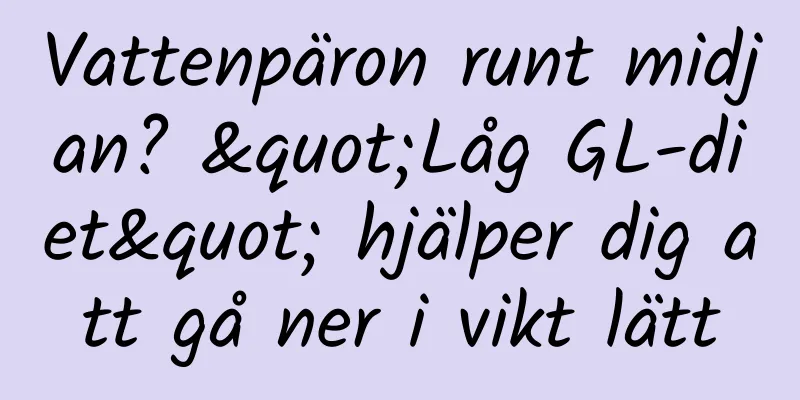 Vattenpäron runt midjan? "Låg GL-diet" hjälper dig att gå ner i vikt lätt