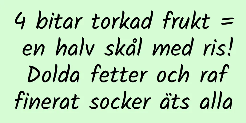 4 bitar torkad frukt = en halv skål med ris! Dolda fetter och raffinerat socker äts alla