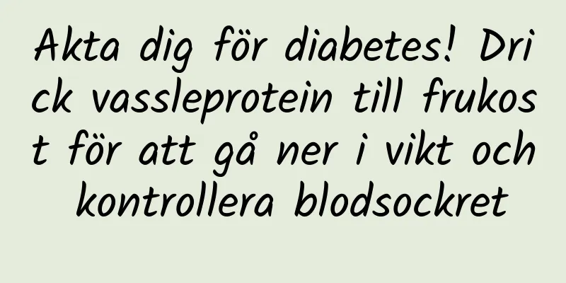 Akta dig för diabetes! Drick vassleprotein till frukost för att gå ner i vikt och kontrollera blodsockret