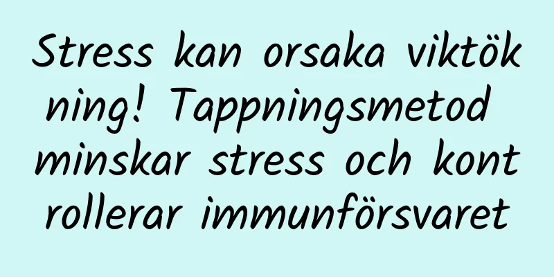 Stress kan orsaka viktökning! Tappningsmetod minskar stress och kontrollerar immunförsvaret