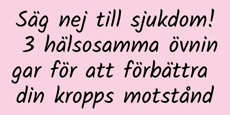 Säg nej till sjukdom! 3 hälsosamma övningar för att förbättra din kropps motstånd