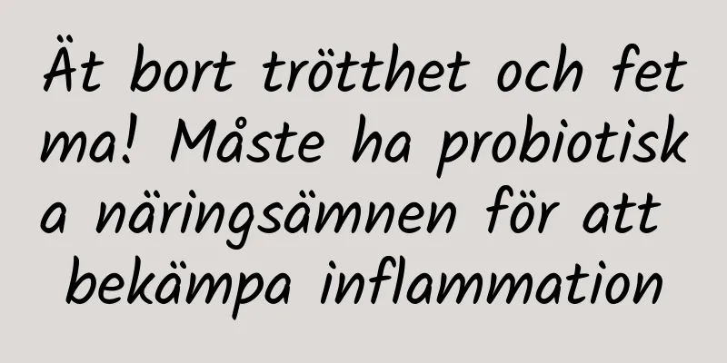 Ät bort trötthet och fetma! Måste ha probiotiska näringsämnen för att bekämpa inflammation