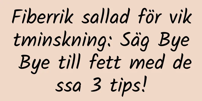 Fiberrik sallad för viktminskning: Säg Bye Bye till fett med dessa 3 tips!