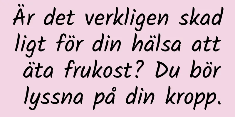 Är det verkligen skadligt för din hälsa att äta frukost? Du bör lyssna på din kropp.