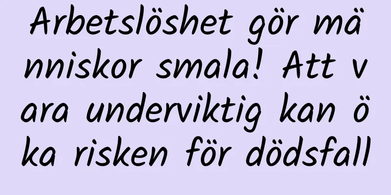 Arbetslöshet gör människor smala! Att vara underviktig kan öka risken för dödsfall