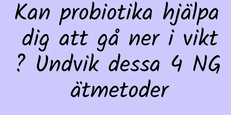Kan probiotika hjälpa dig att gå ner i vikt? Undvik dessa 4 NG ätmetoder
