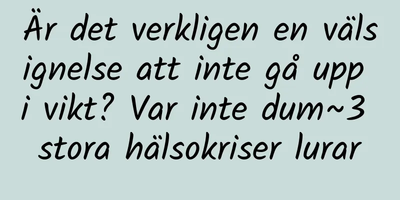 Är det verkligen en välsignelse att inte gå upp i vikt? Var inte dum~3 stora hälsokriser lurar