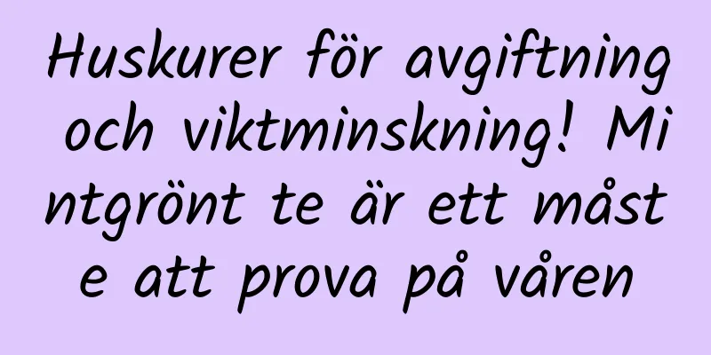 Huskurer för avgiftning och viktminskning! Mintgrönt te är ett måste att prova på våren