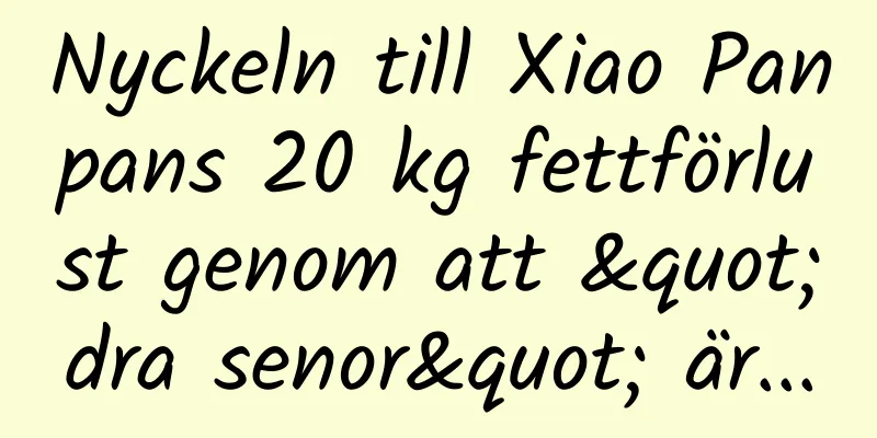 Nyckeln till Xiao Panpans 20 kg fettförlust genom att "dra senor" är...