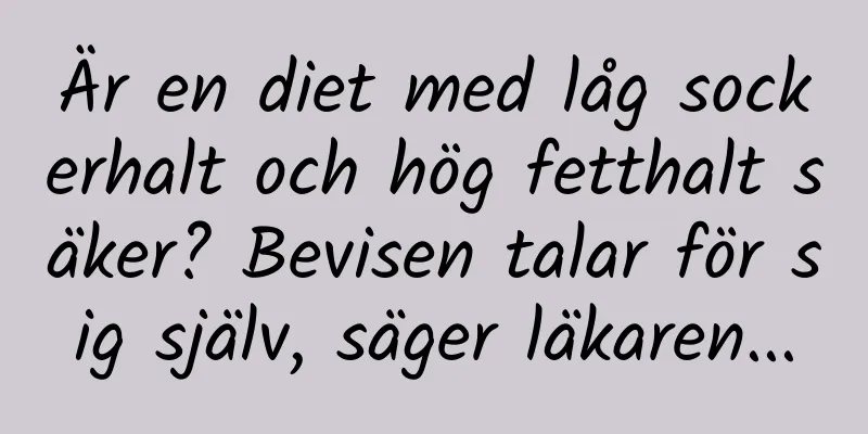 Är en diet med låg sockerhalt och hög fetthalt säker? Bevisen talar för sig själv, säger läkaren...