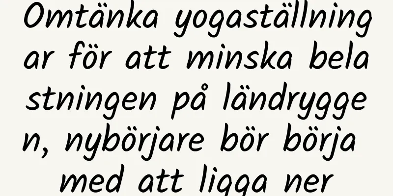 Omtänka yogaställningar för att minska belastningen på ländryggen, nybörjare bör börja med att ligga ner