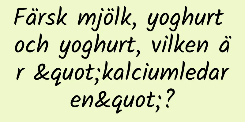 Färsk mjölk, yoghurt och yoghurt, vilken är "kalciumledaren"?
