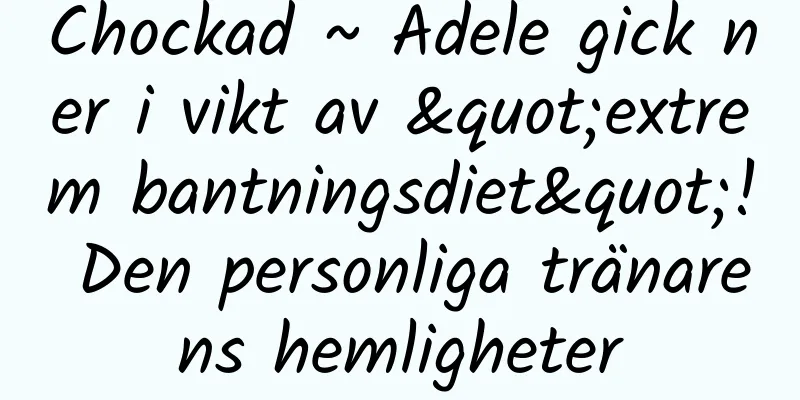 Chockad ~ Adele gick ner i vikt av "extrem bantningsdiet"! Den personliga tränarens hemligheter
