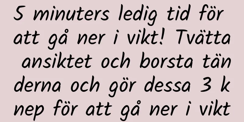 5 minuters ledig tid för att gå ner i vikt! Tvätta ansiktet och borsta tänderna och gör dessa 3 knep för att gå ner i vikt