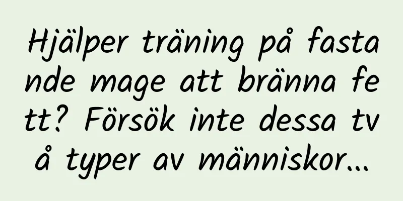 Hjälper träning på fastande mage att bränna fett? Försök inte dessa två typer av människor...
